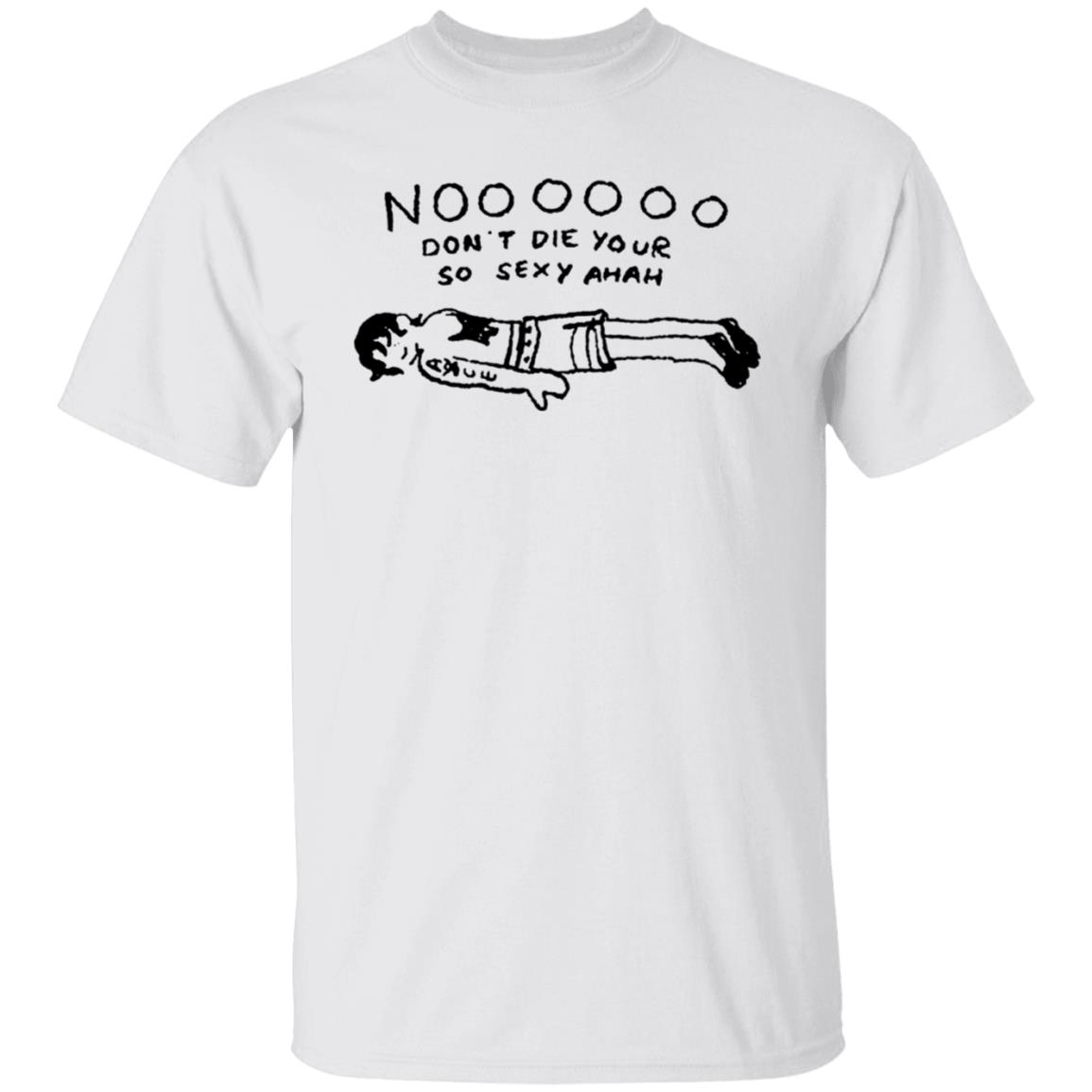 No Don't Die Your So Sexy Ahah Shirt - Teechipus