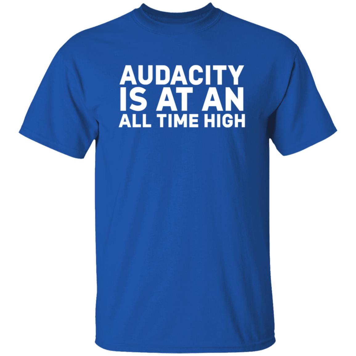 Audacity Is At An All Time High Shirt - Teechipus