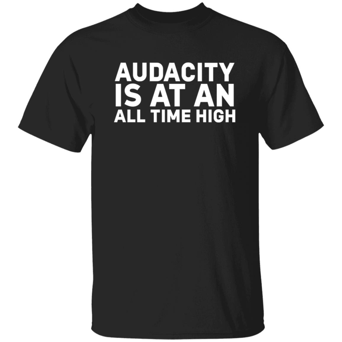Audacity Is At An All Time High Shirt - Teechipus