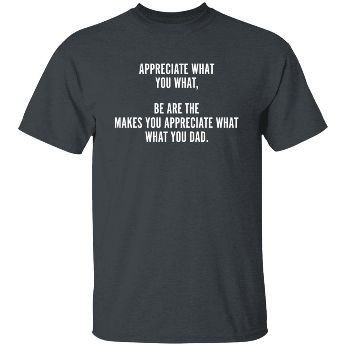 Appreciate What You What Be Are The Appreciate What You Dad Hoodie - Teechipus