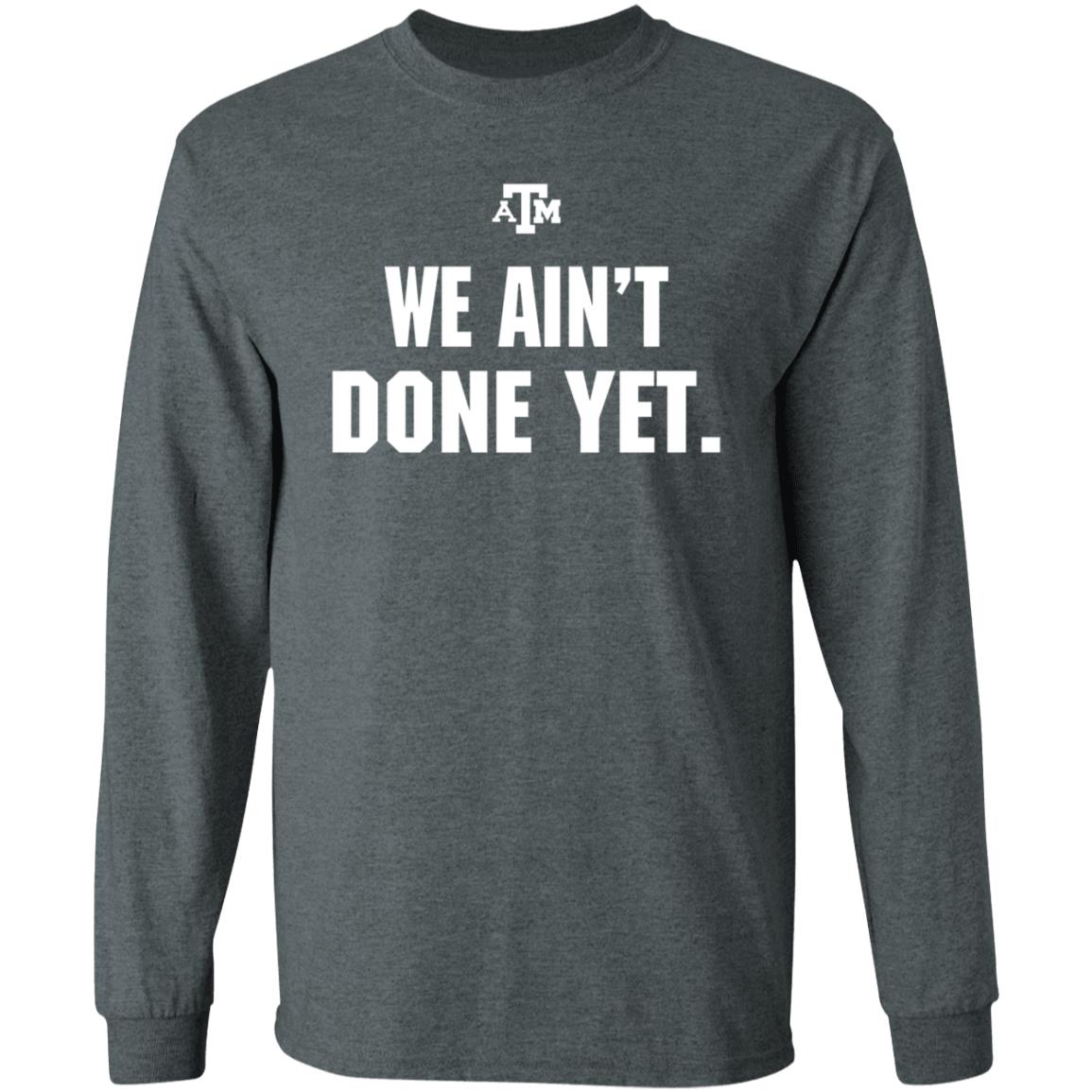 Texas A&M We Ain't Done Yet Shirt Eli Holstein Shirt - Teechipus