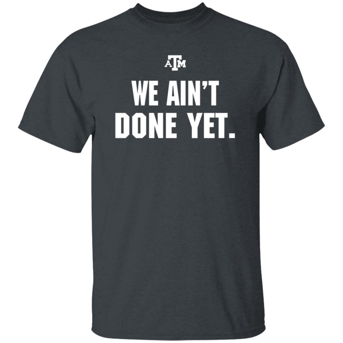 Texas A&M We Ain't Done Yet Shirt Eli Holstein Shirt - Teechipus