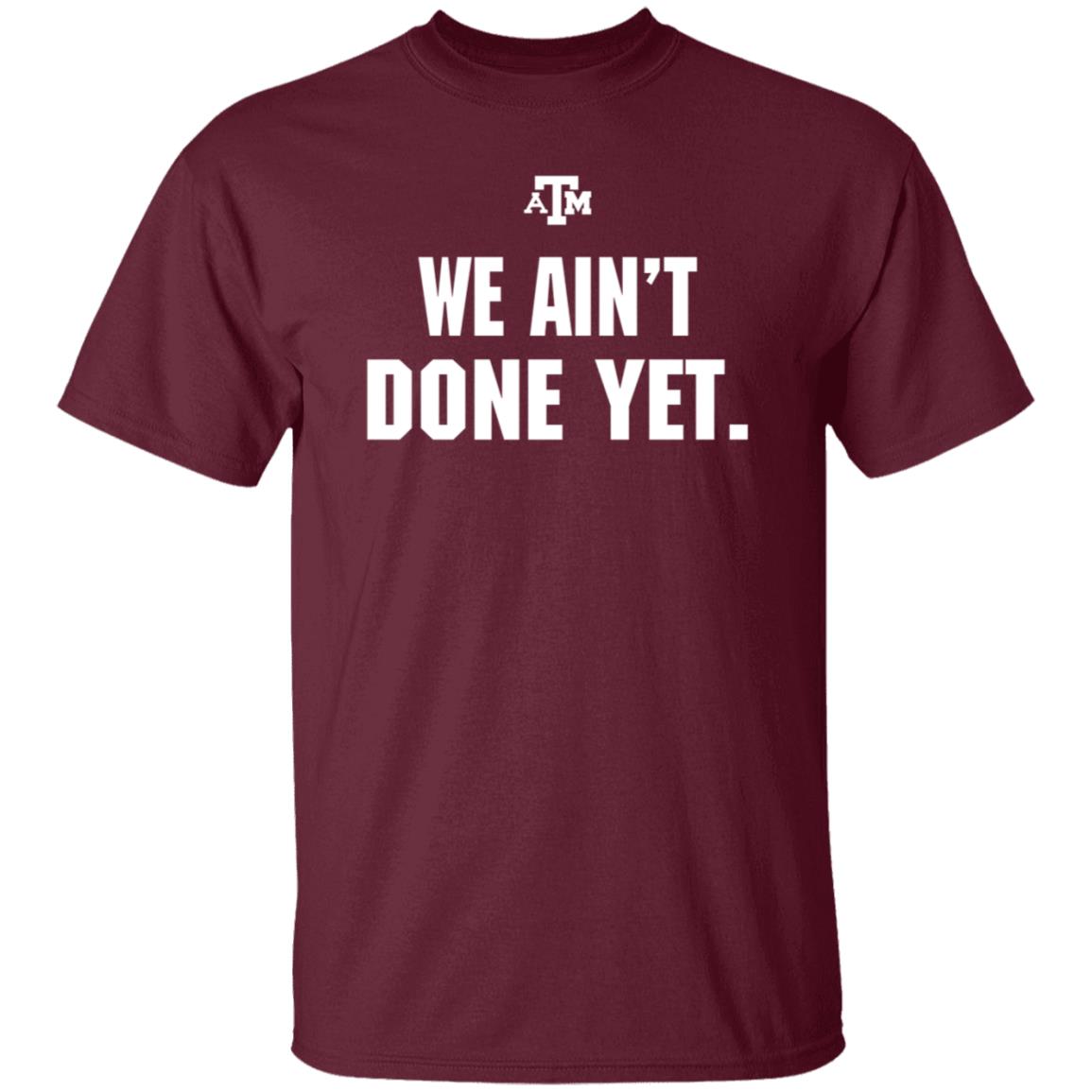 Texas A&M We Ain't Done Yet Shirt Eli Holstein Shirt - Teechipus