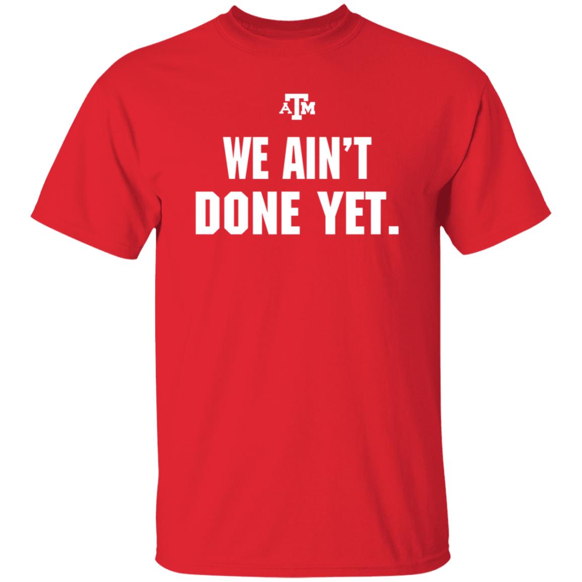 Texas A&M We Ain't Done Yet Shirt Eli Holstein Shirt - Teechipus