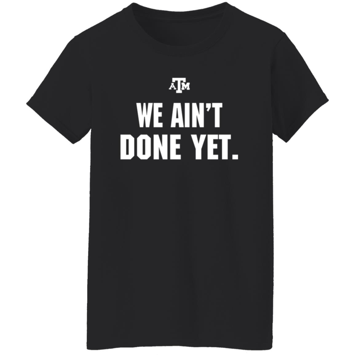 Texas A&M We Ain't Done Yet Shirt Eli Holstein Shirt - Teechipus