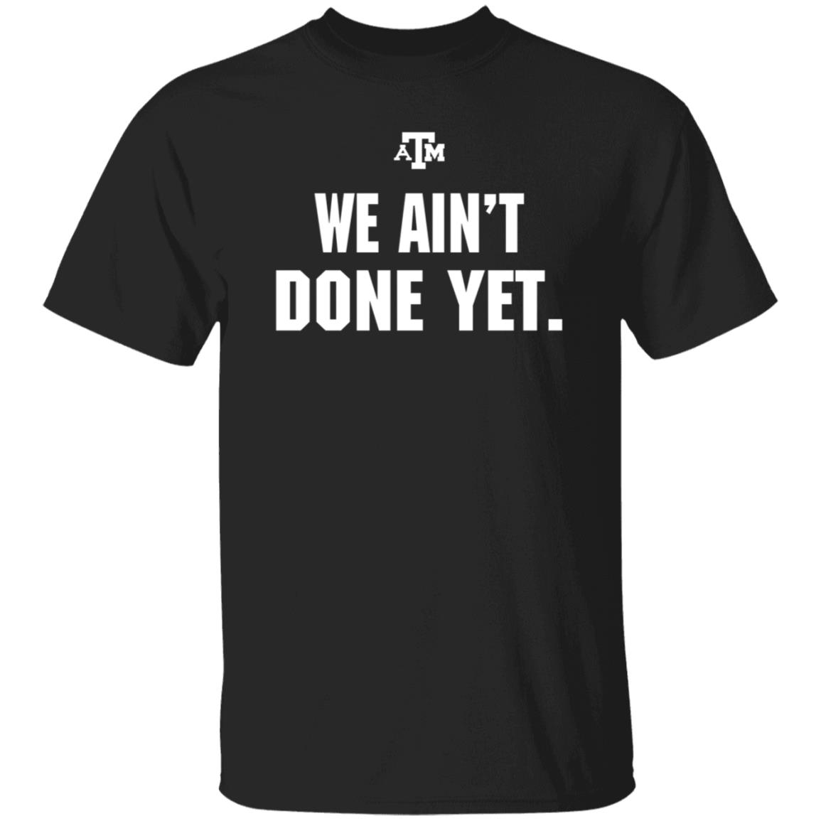 Texas A&M We Ain't Done Yet Shirt Eli Holstein Shirt - Teechipus