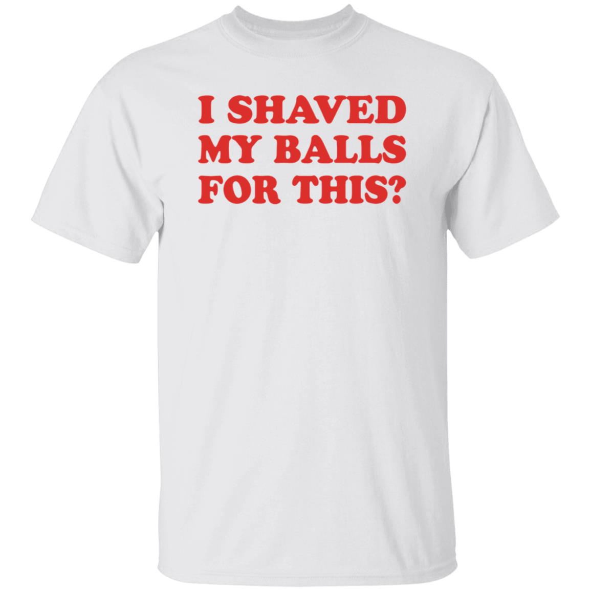 I Shaved My Balls For This T-Shirt - Teechipus