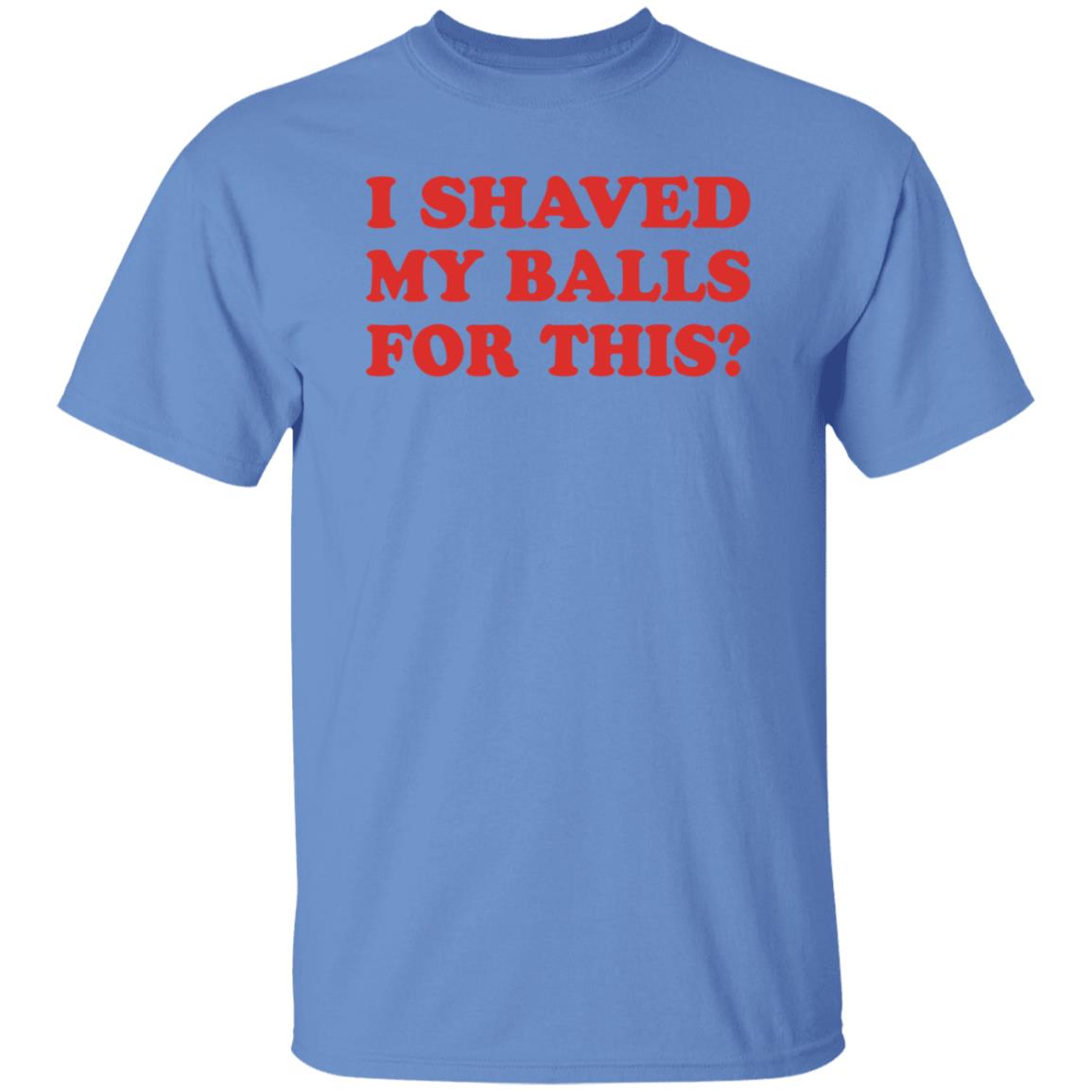 I Shaved My Balls For This T-Shirt - Teechipus