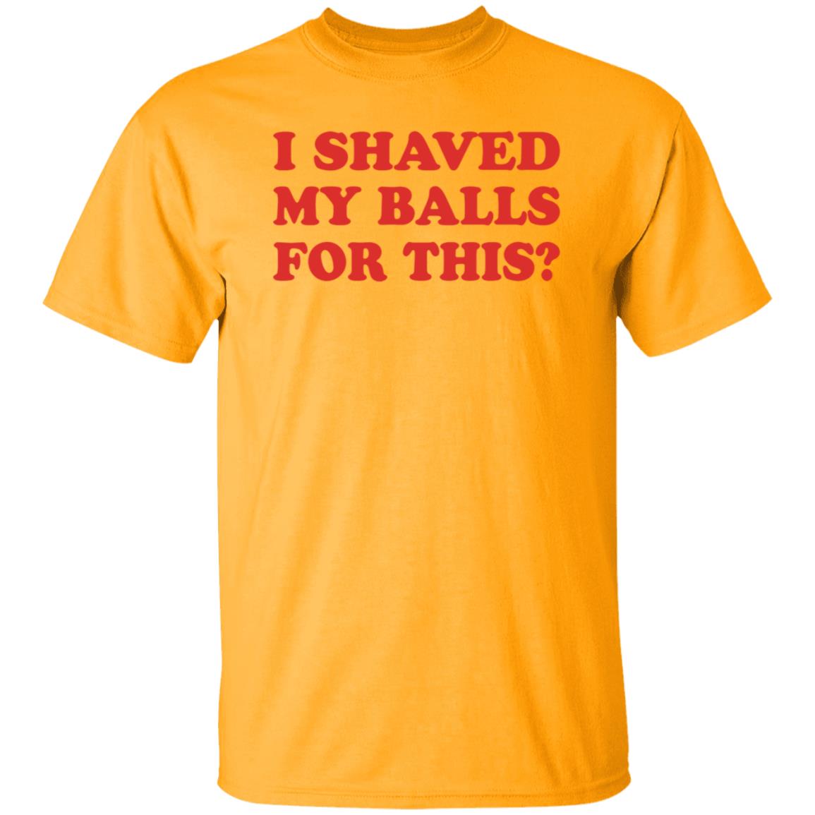 I Shaved My Balls For This T-Shirt - Teechipus