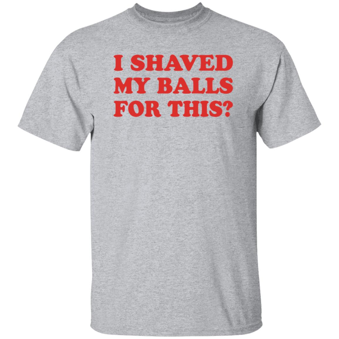 I Shaved My Balls For This T-Shirt - Teechipus