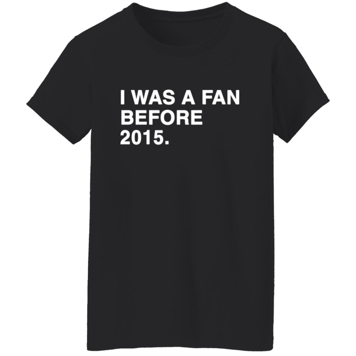 I Was A Fan Before 2015 Shirt - Teechipus