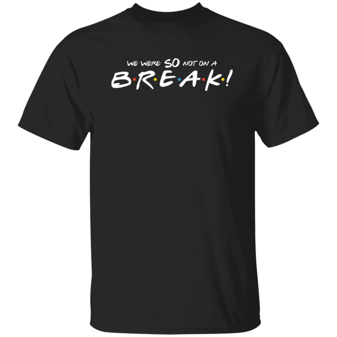 We Were So Not On A Break Shirt - Teechipus