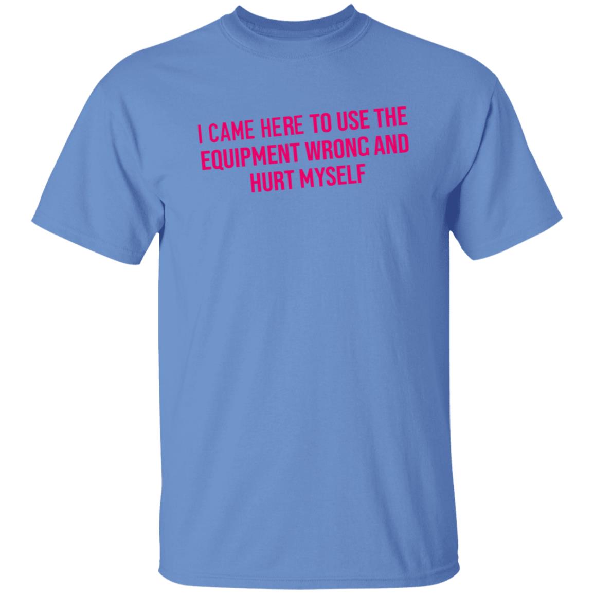 I Came Here To Use The Equipment Wrong And Hurt Myself Shirt - Teechipus