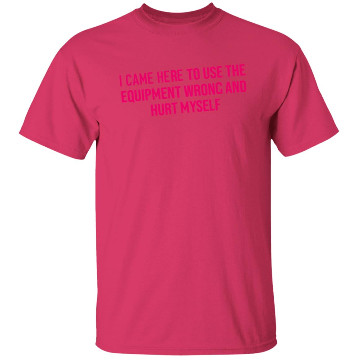 I Came Here To Use The Equipment Wrong And Hurt Myself Shirt - Teechipus