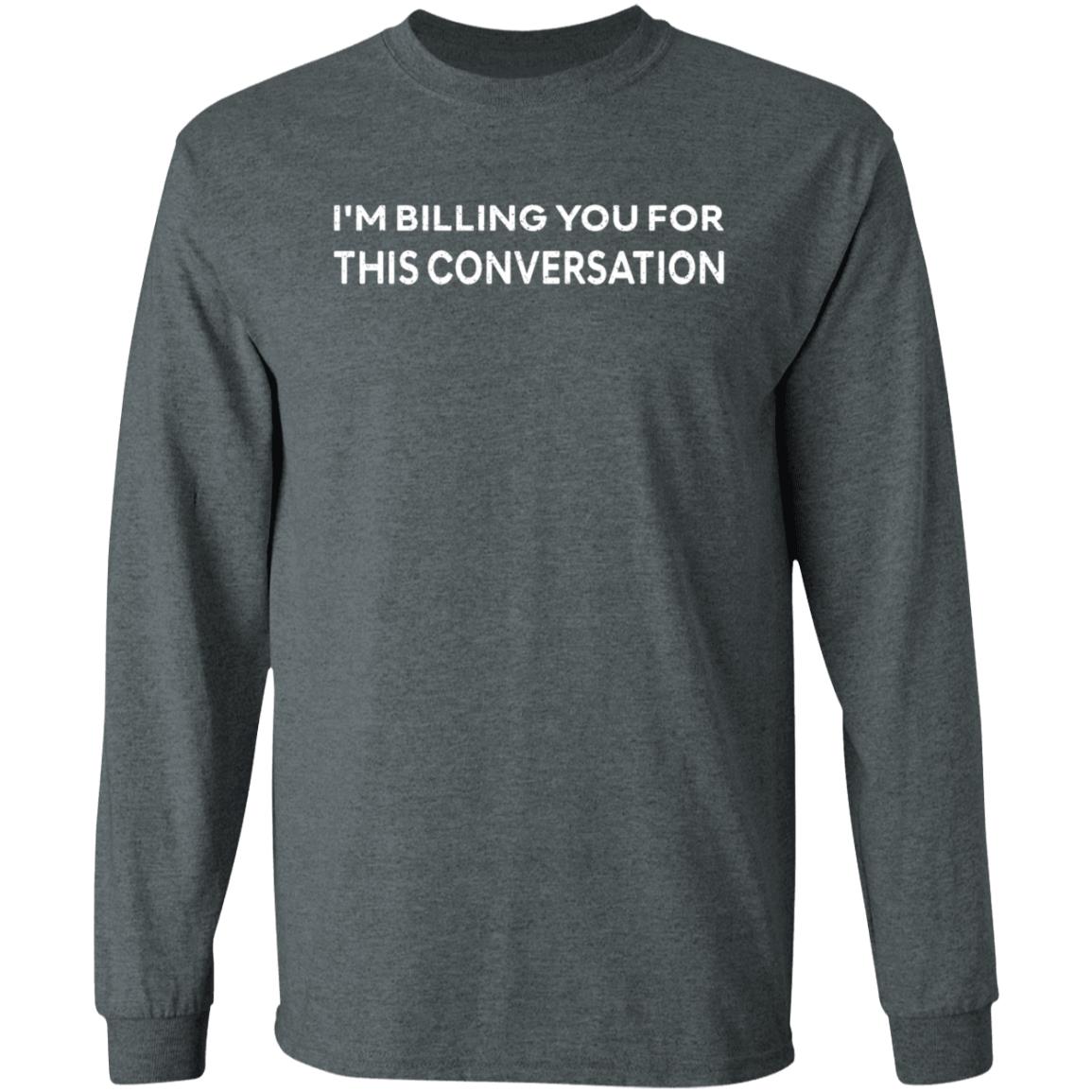 I'm Billing You For This Conversation Shirt - Teechipus