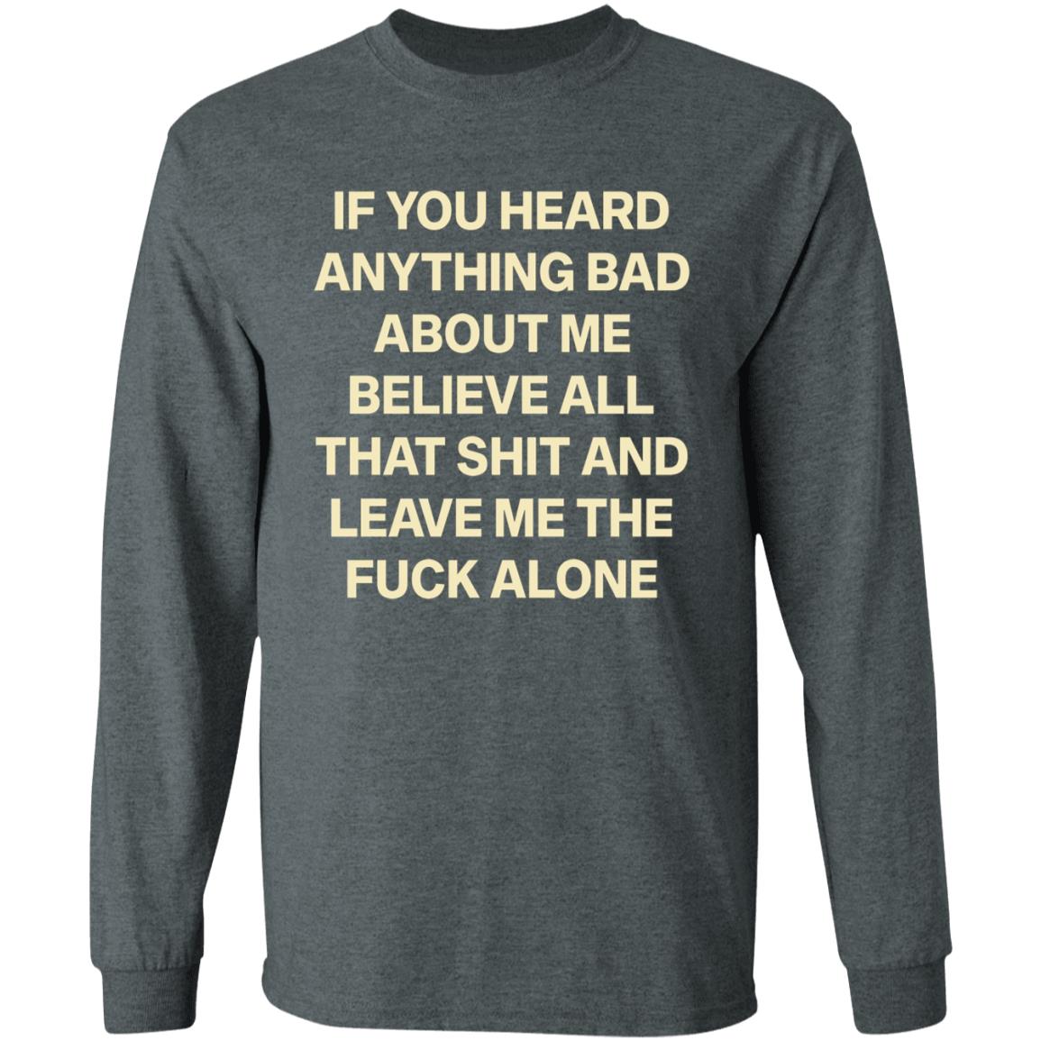 If You Hear Anything Bad About Me Believe All That Shit And Leave Me The Fuck Alone Shirt - Teechipus