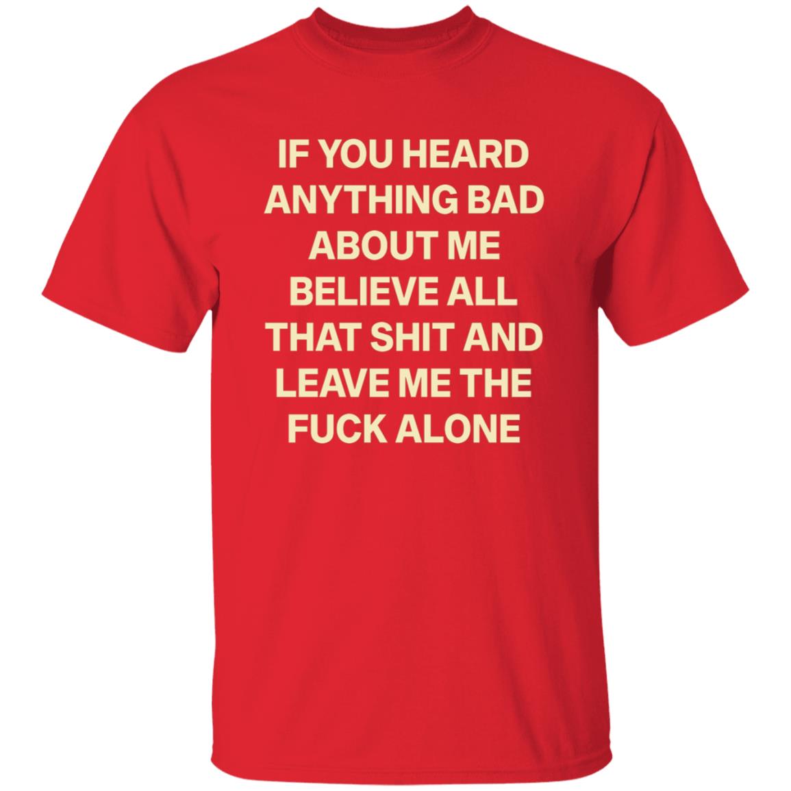 If You Hear Anything Bad About Me Believe All That Shit And Leave Me The Fuck Alone Shirt - Teechipus