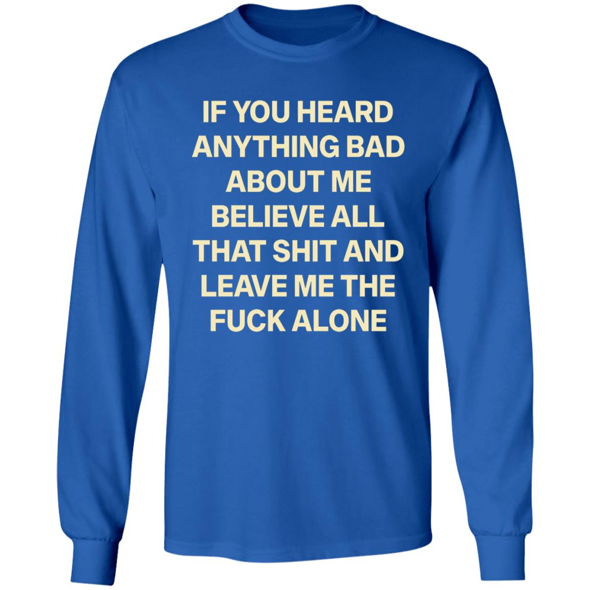 If You Hear Anything Bad About Me Believe All That Shit And Leave Me The Fuck Alone Shirt - Teechipus