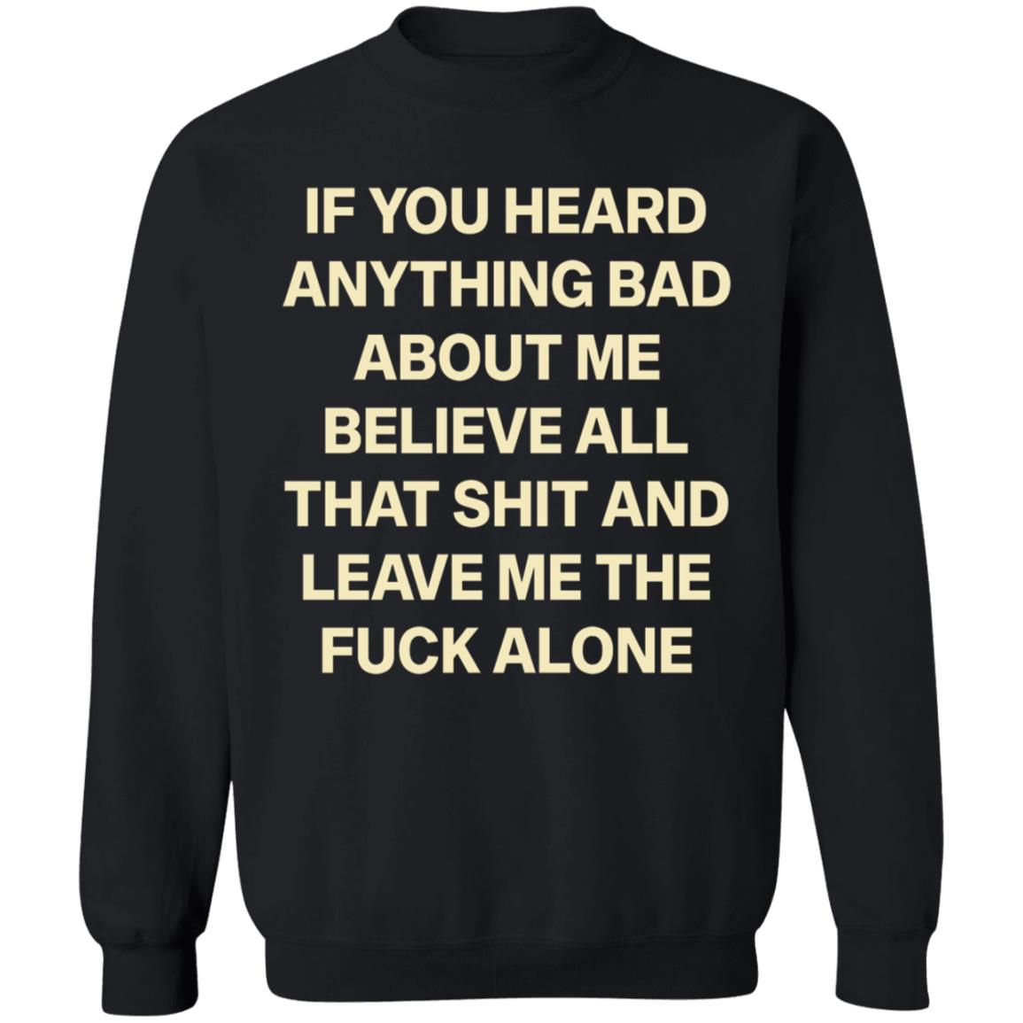 If You Hear Anything Bad About Me Believe All That Shit And Leave Me The Fuck Alone Shirt - Teechipus