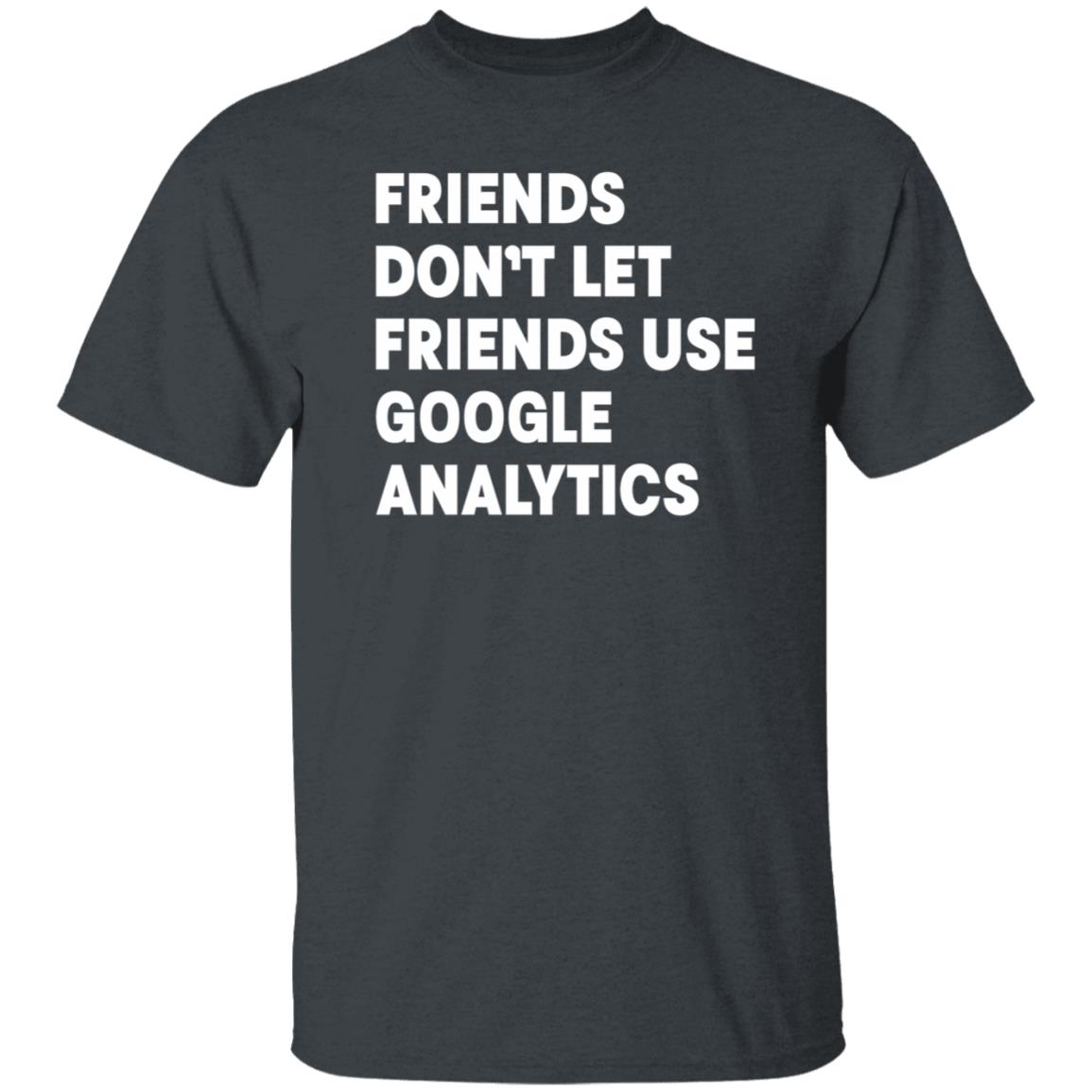 Friends Don't Let Friends Use Google Analytics Shirt - Teechipus