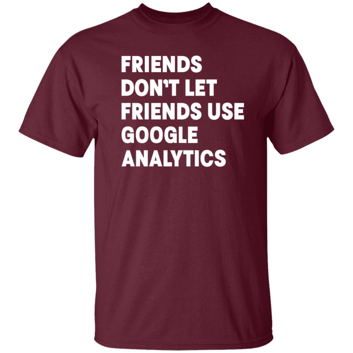 Friends Don't Let Friends Use Google Analytics Shirt - Teechipus