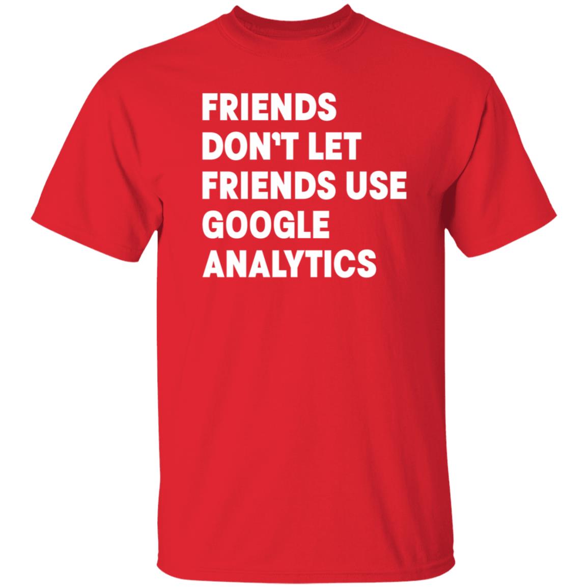Friends Don't Let Friends Use Google Analytics Shirt - Teechipus