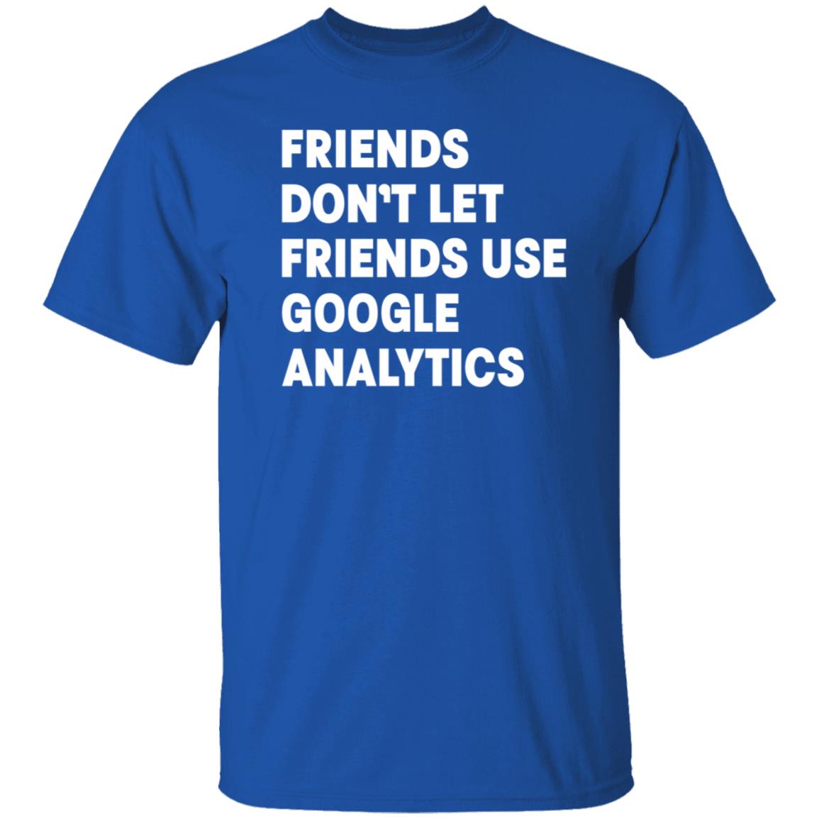 Friends Don't Let Friends Use Google Analytics Shirt - Teechipus