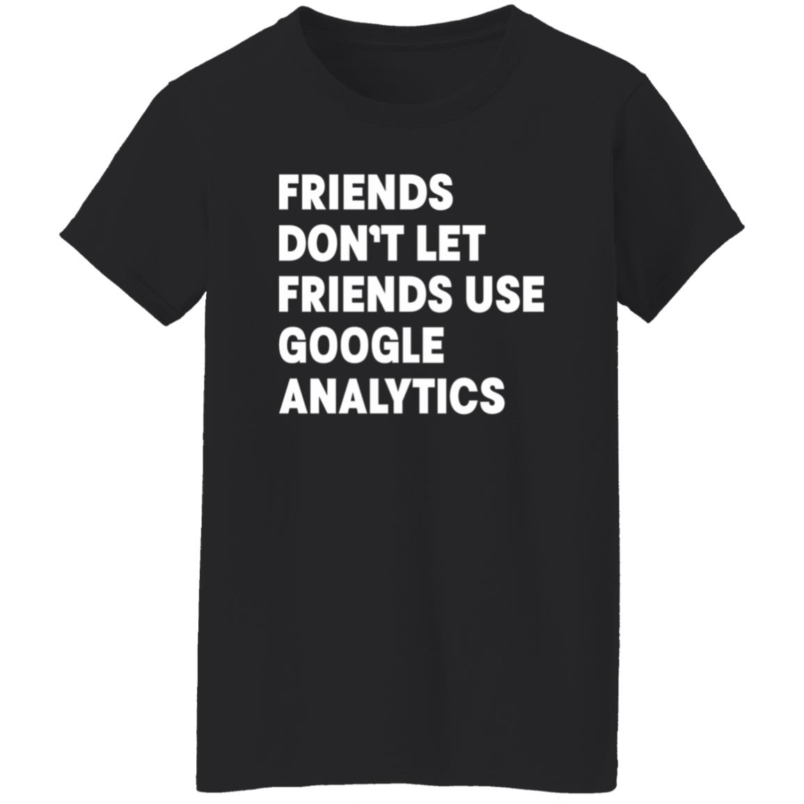 Friends Don't Let Friends Use Google Analytics Shirt - Teechipus