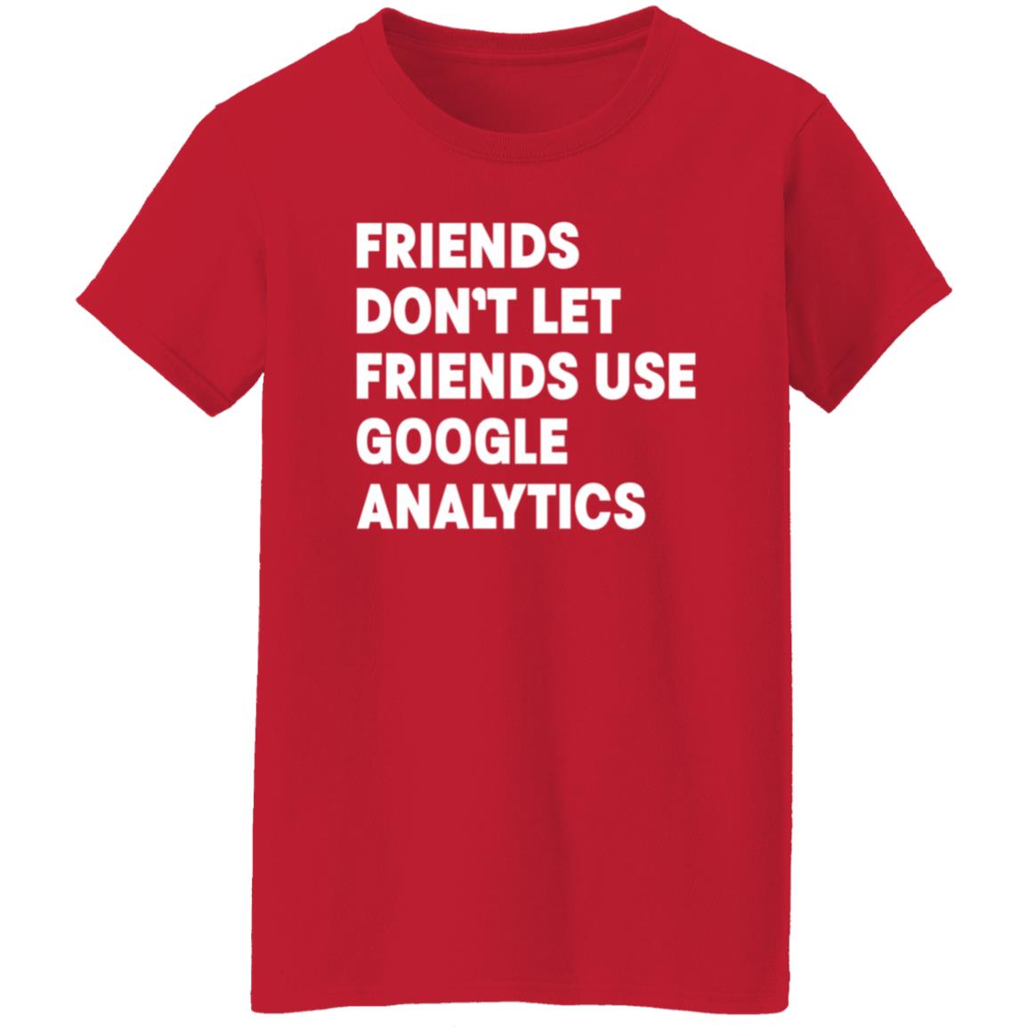 Friends Don't Let Friends Use Google Analytics Shirt - Teechipus