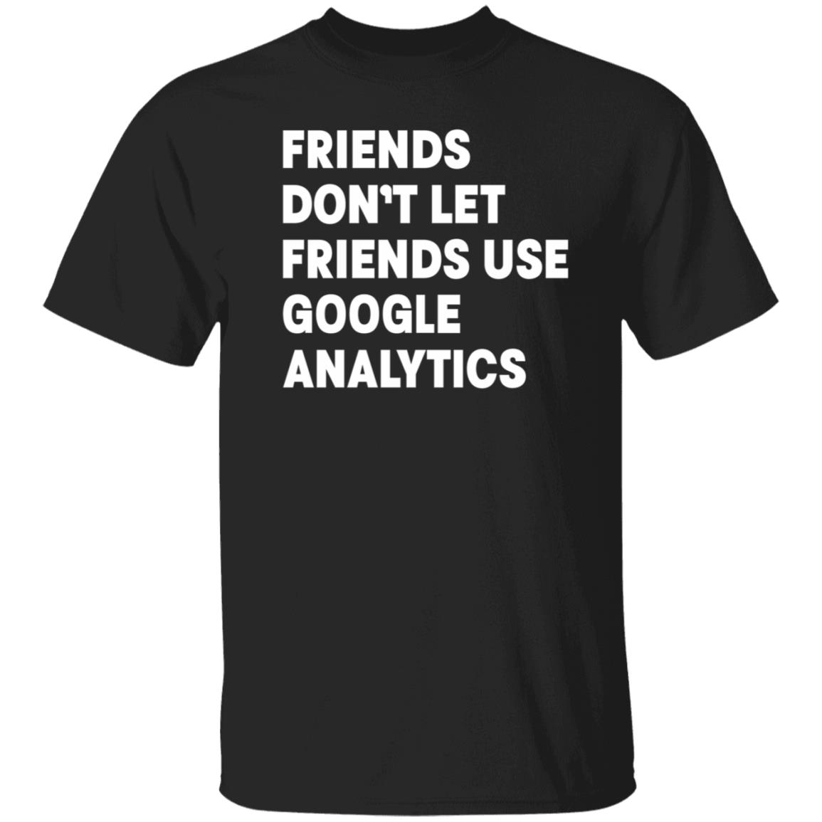 Friends Don't Let Friends Use Google Analytics Shirt - Teechipus