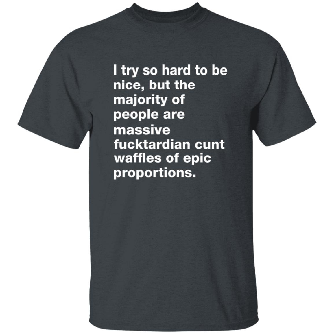 I Try So Hard To Be Nice But The Majority Of People Are Massive Fucktardian Shirt - Teechipus