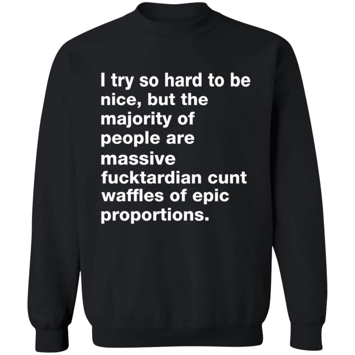 I Try So Hard To Be Nice But The Majority Of People Are Massive Fucktardian Shirt - Teechipus