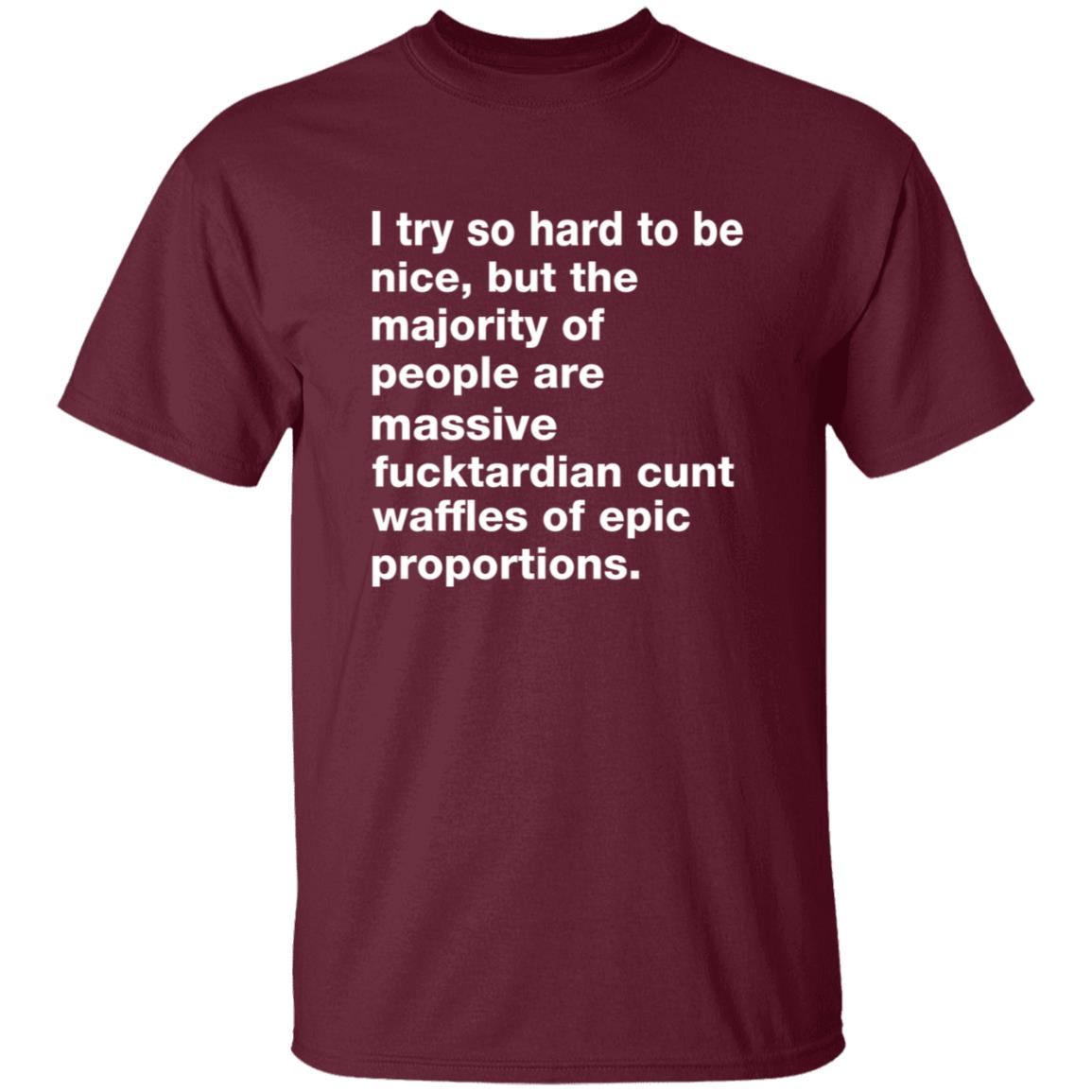 I Try So Hard To Be Nice But The Majority Of People Are Massive Fucktardian Shirt - Teechipus