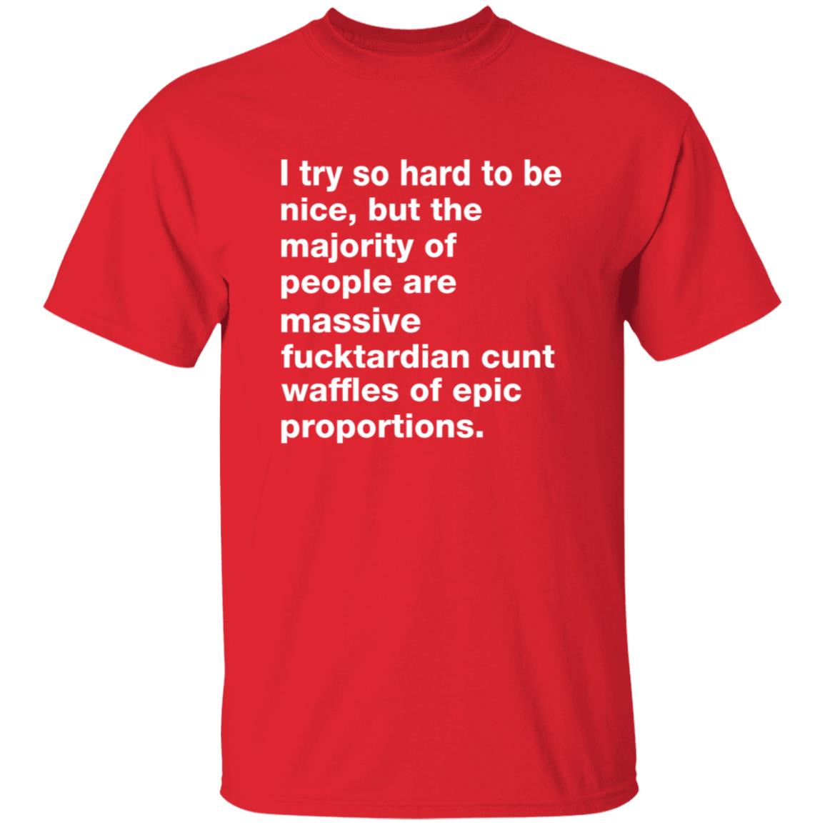 I Try So Hard To Be Nice But The Majority Of People Are Massive Fucktardian Shirt - Teechipus