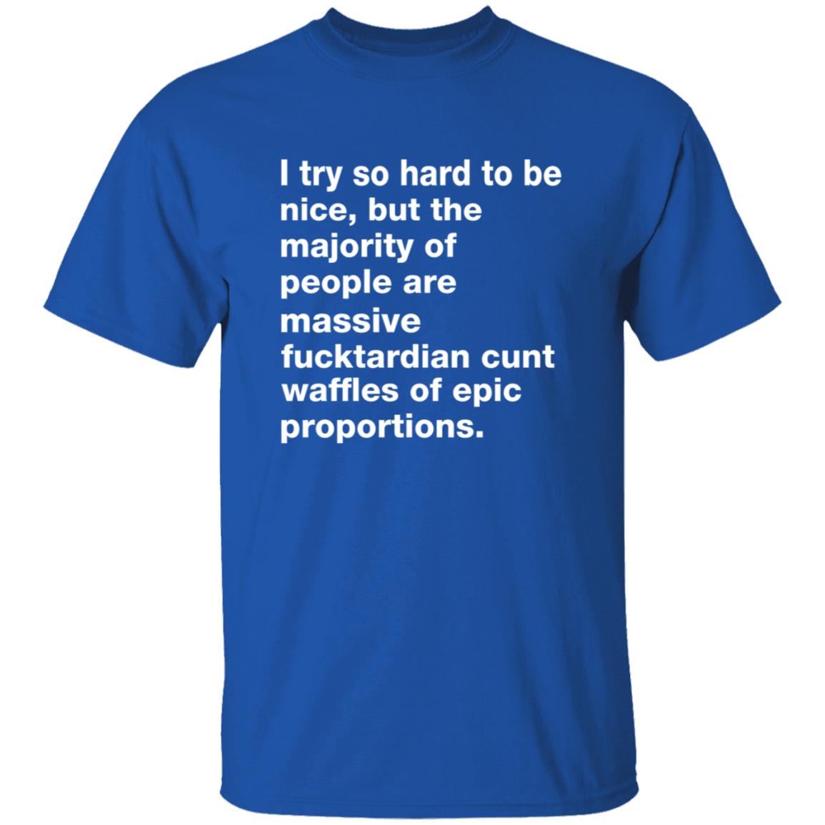 I Try So Hard To Be Nice But The Majority Of People Are Massive Fucktardian Shirt - Teechipus