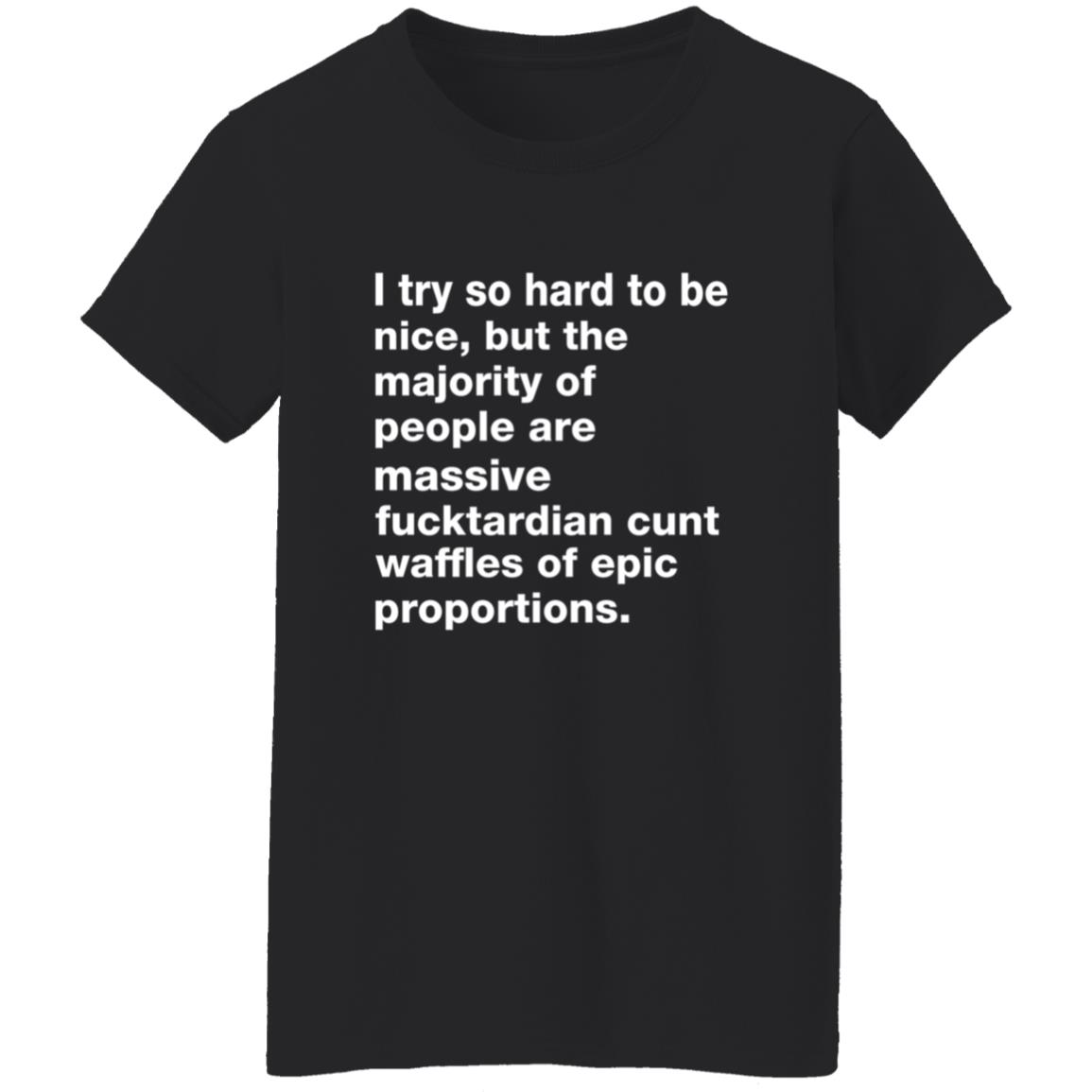 I Try So Hard To Be Nice But The Majority Of People Are Massive Fucktardian Shirt - Teechipus