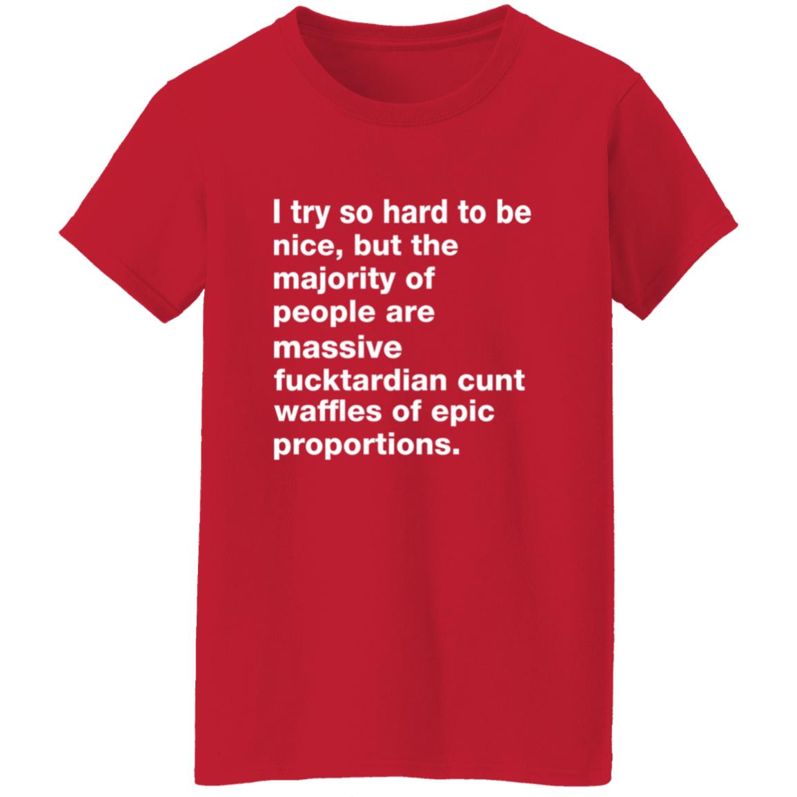 I Try So Hard To Be Nice But The Majority Of People Are Massive Fucktardian Shirt - Teechipus