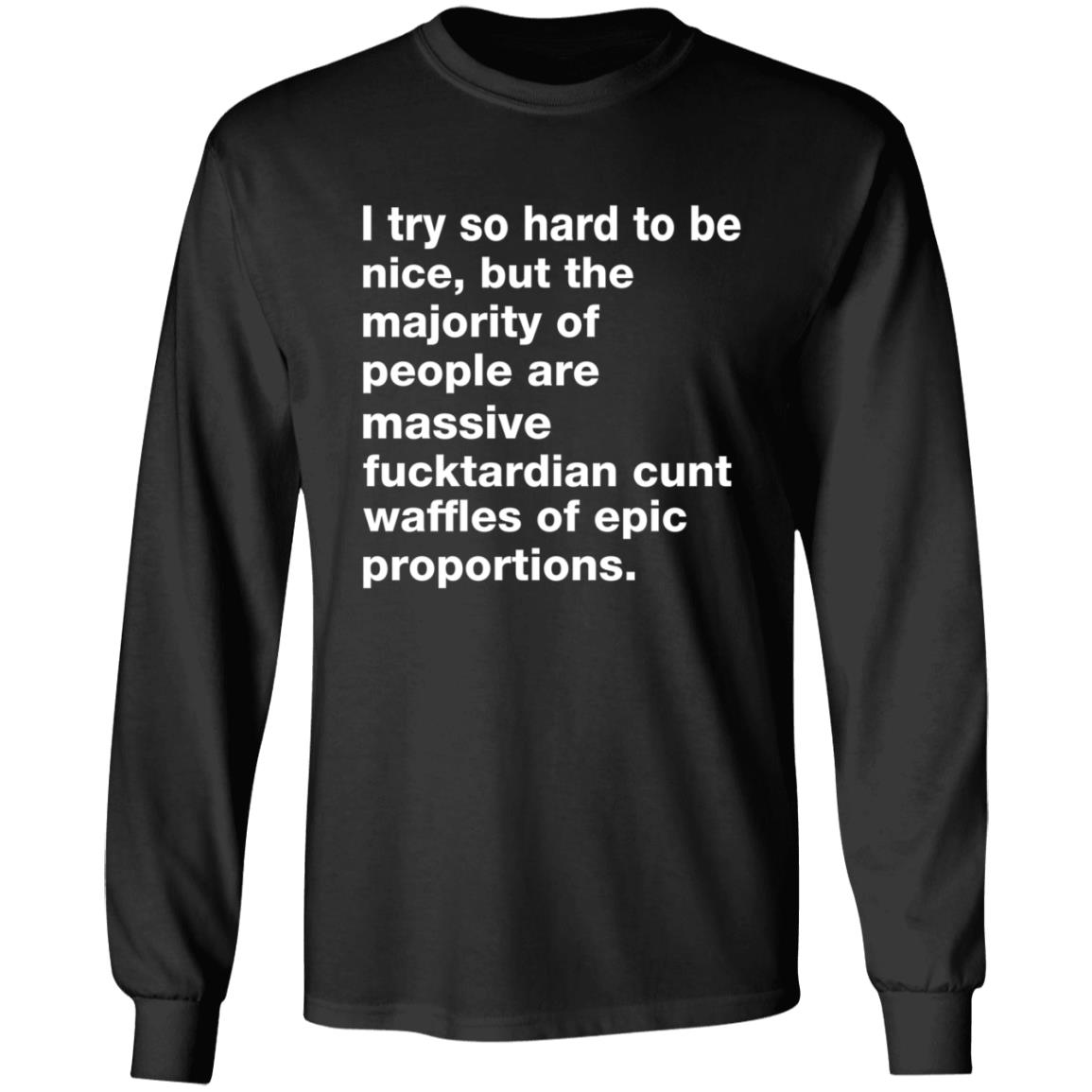 I Try So Hard To Be Nice But The Majority Of People Are Massive Fucktardian Shirt - Teechipus