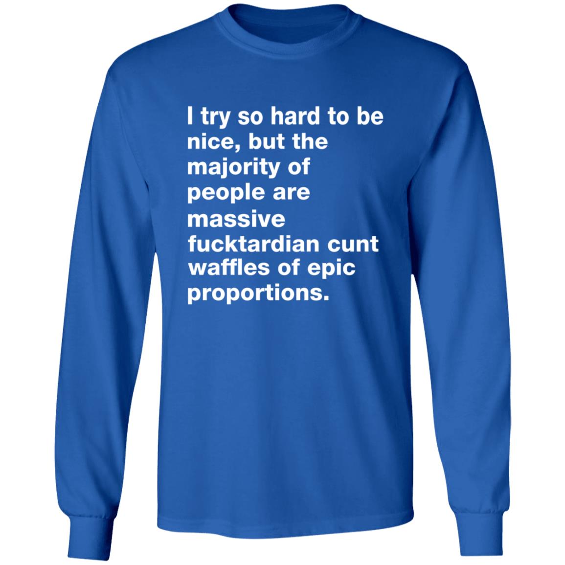 I Try So Hard To Be Nice But The Majority Of People Are Massive Fucktardian Shirt - Teechipus