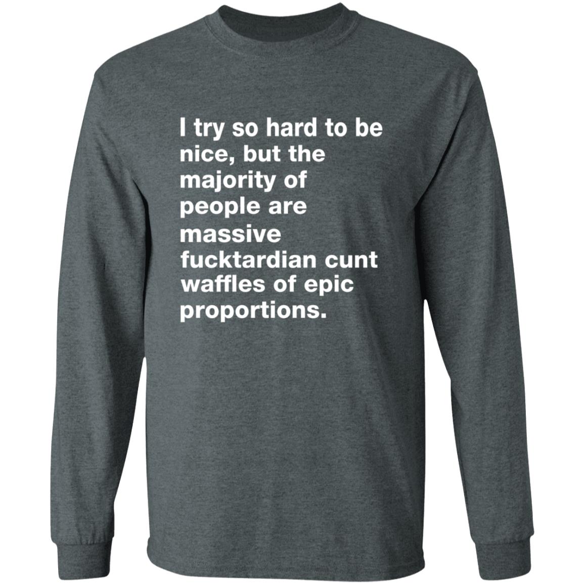 I Try So Hard To Be Nice But The Majority Of People Are Massive Fucktardian Shirt - Teechipus