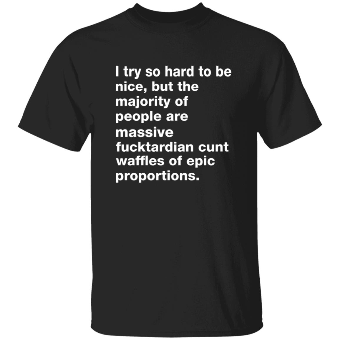 I Try So Hard To Be Nice But The Majority Of People Are Massive Fucktardian Shirt - Teechipus