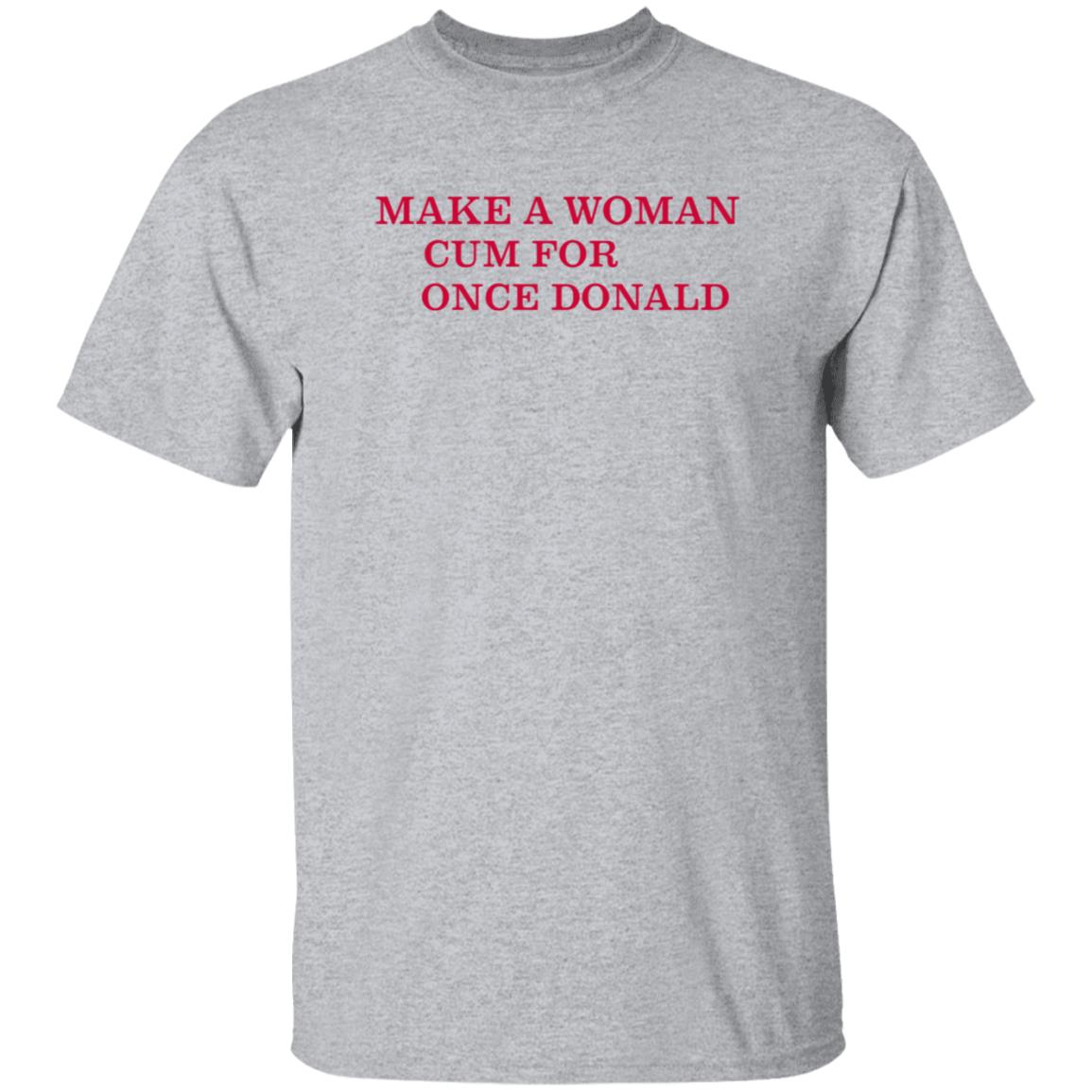 Make A Woman Cum For Once Donald Shirt - Teechipus