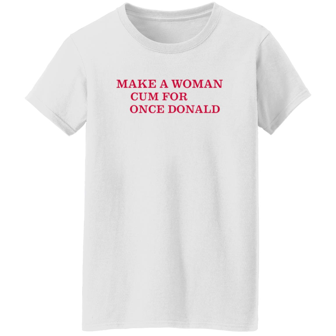 Make A Woman Cum For Once Donald Shirt - Teechipus