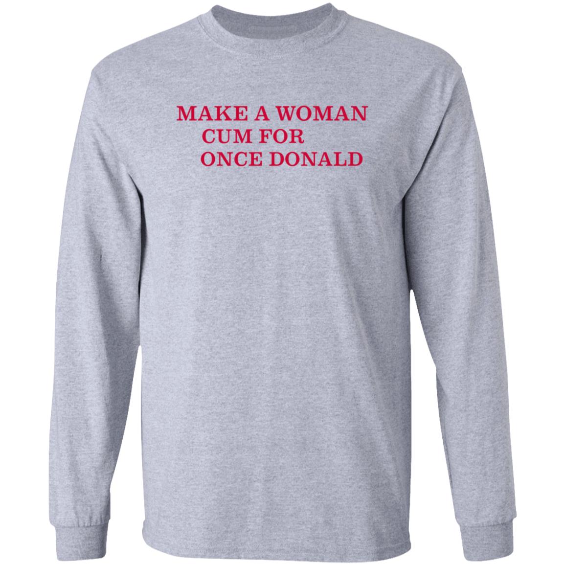 Make A Woman Cum For Once Donald Shirt - Teechipus