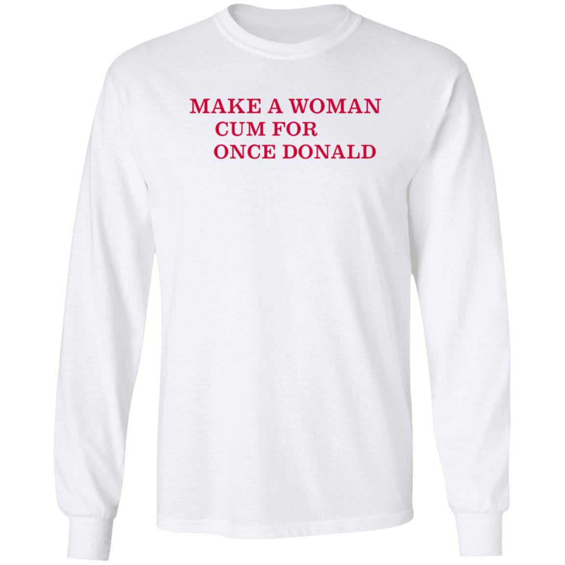 Make A Woman Cum For Once Donald Shirt - Teechipus