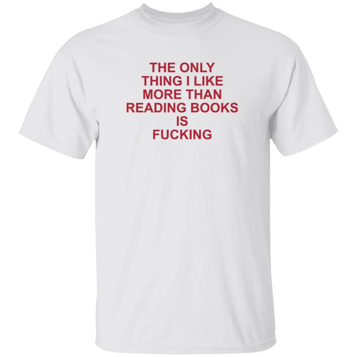 The Only Thing I Like More Than Reading Books Is Fucking Shirt - Teechipus