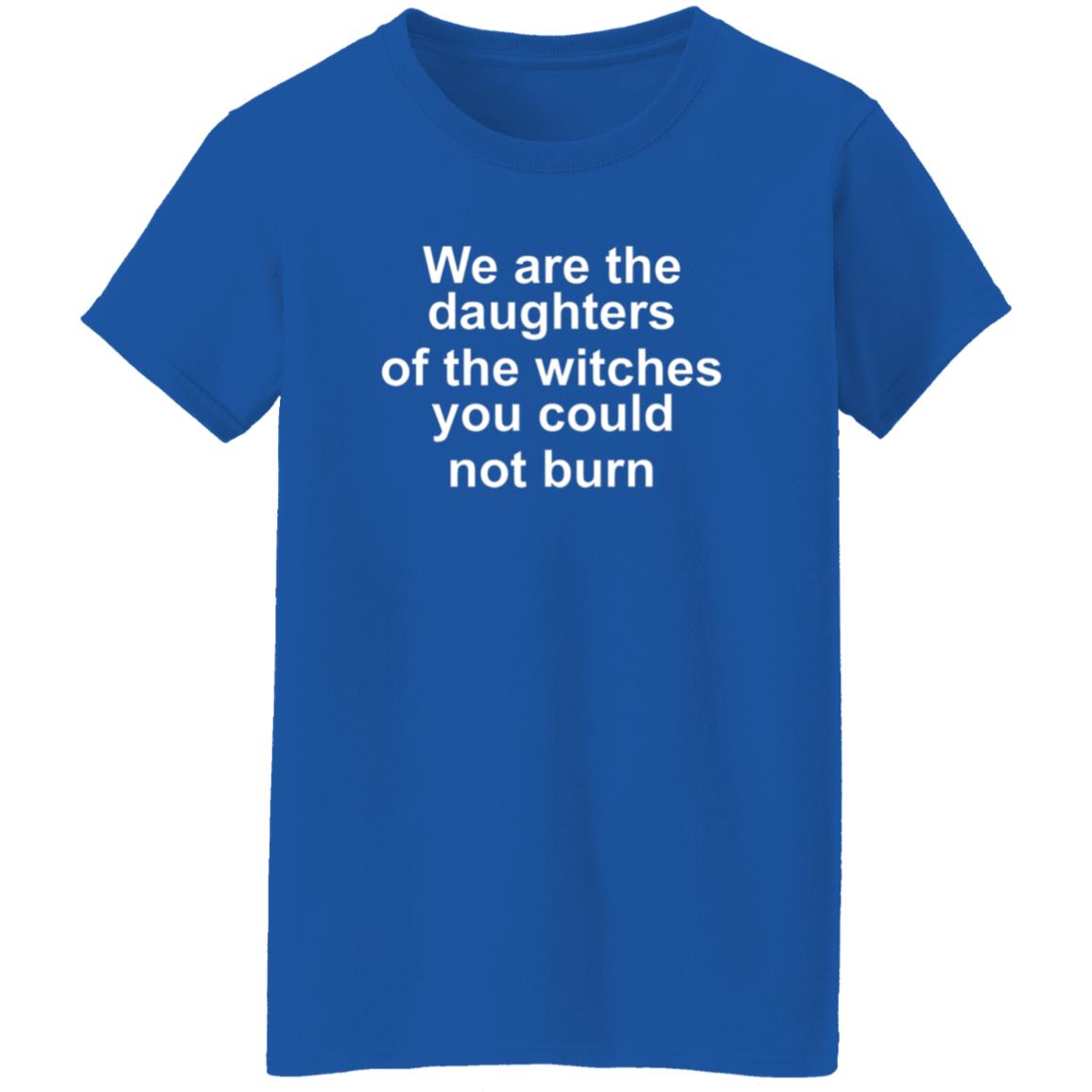 We Are The Daughters Of The Witches You Could Burn Shirt - Teechipus