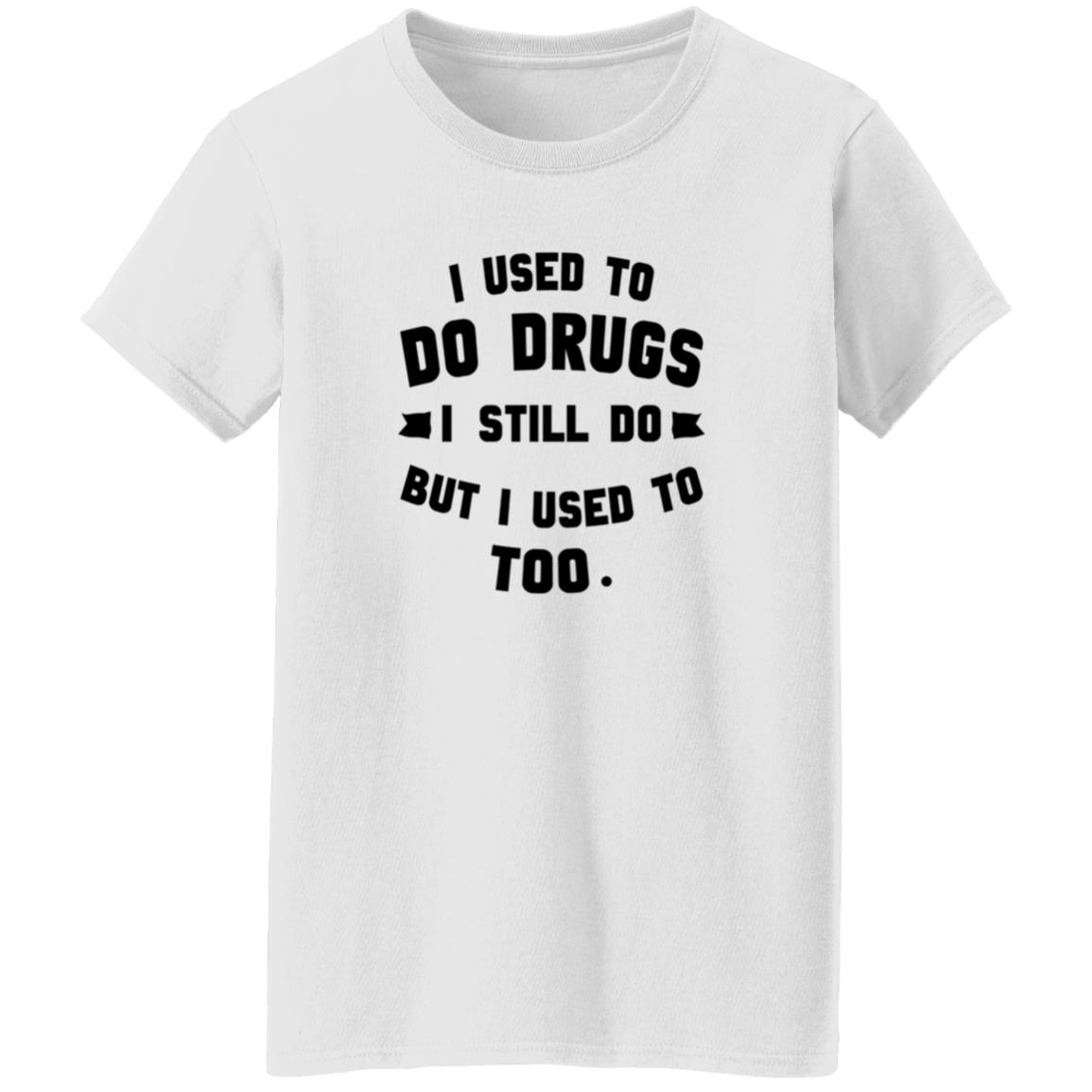 I Used To Do Drugs I Still Do But I Used To Too Shirt - Teechipus