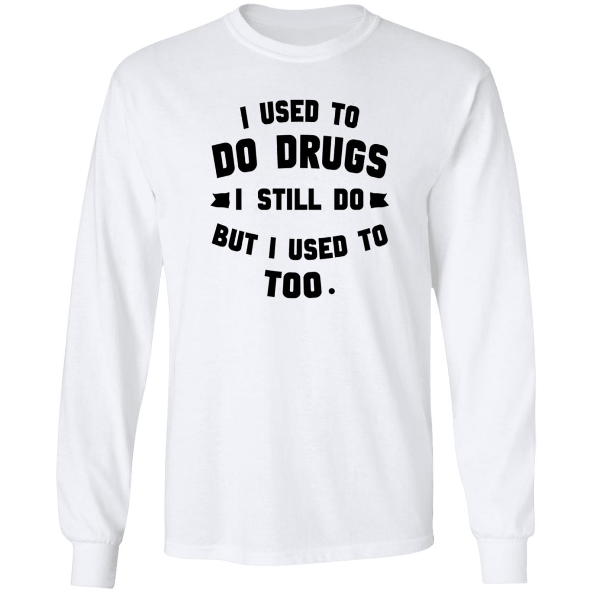 I Used To Do Drugs I Still Do But I Used To Too Shirt - Teechipus