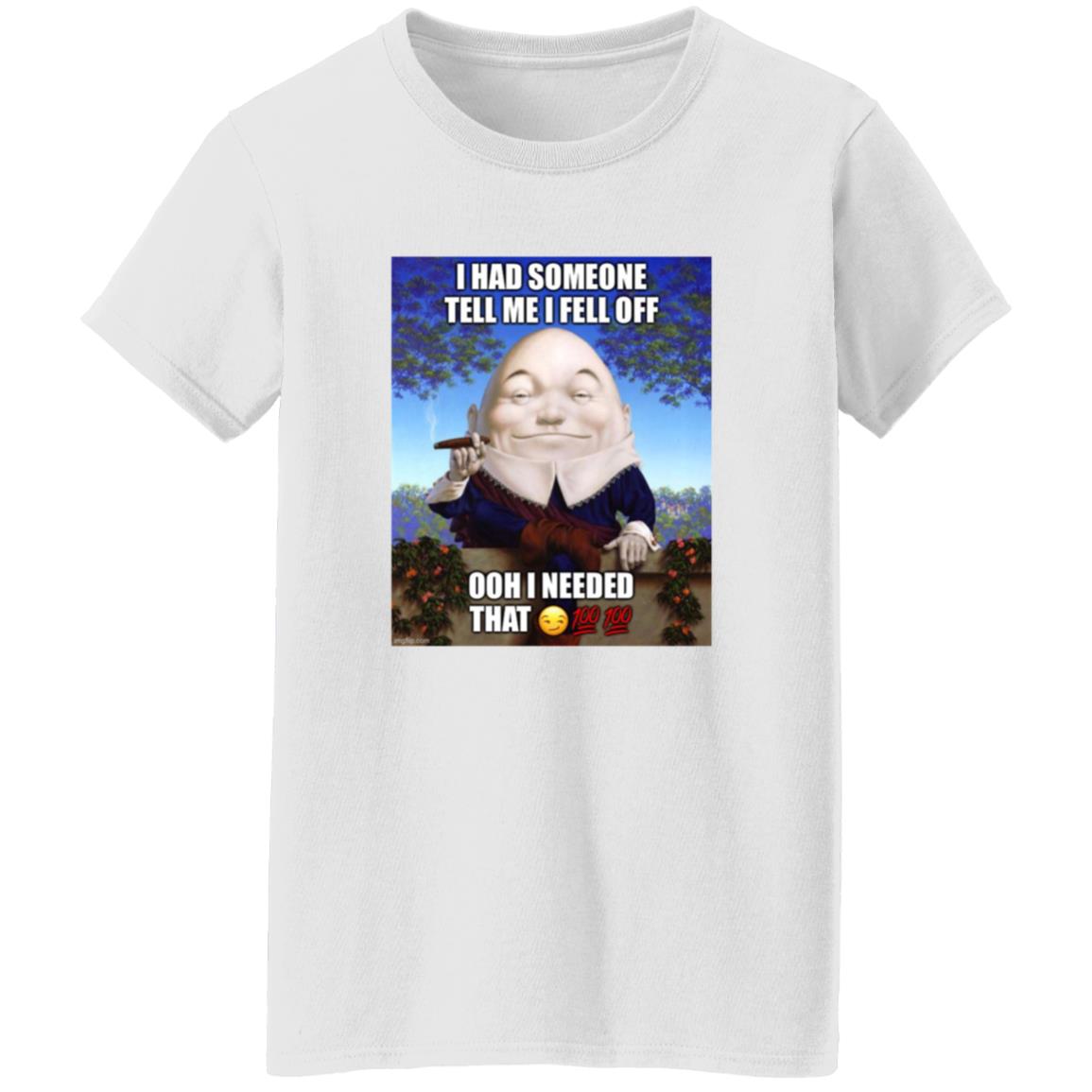 I Had Someone Tell Me I Fell Off Ooh I Needed That Shirt - Teechipus